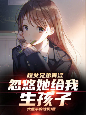 趁女兄弟青澀,忽悠她給我生孩子